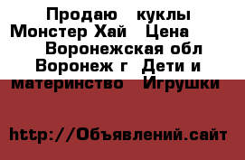 Продаю 4 куклы Монстер Хай › Цена ­ 3 500 - Воронежская обл., Воронеж г. Дети и материнство » Игрушки   